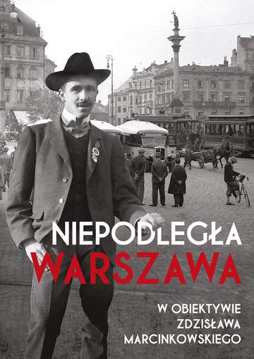 Niepodległa Warszawa w obiektywie Zdzisława Marcinkowskiego