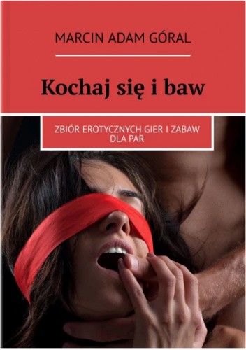 Kochaj się i baw. Zbiór erotycznych gier i zabaw pla par.