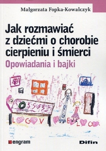 Jak rozmawiać z dziećmi o chorobie cierpieniu i śmierci. Opowiadania i bajki