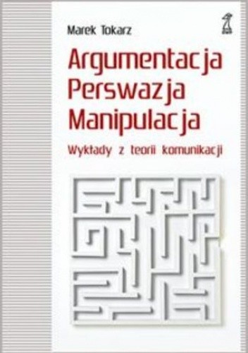 Argumentacja perswazja manipulacja. Wykłady z teorii komunikacji
