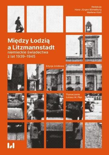 Okładka: Między Łodzią a Litzmannstadt: niemieckie świadectwa z lat 1939-1945. Edycja źródłowa