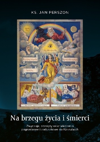 Na brzegu życia i śmierci. Zwyczaje, obrzędy oraz wierzenia pogrzebowe i zaduszkowe na Kaszubach