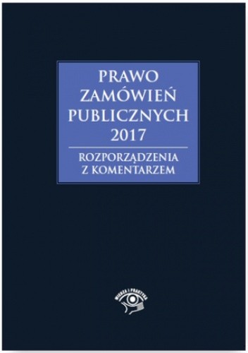 Prawo zamówień publicznych 2017. Rozporządzenia z komentarzem