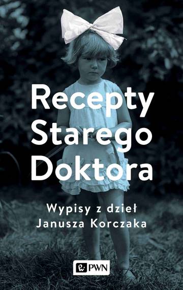 Recepty Starego Doktora.. Wypisy z dzieł Janusza Korczaka