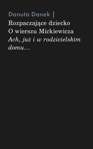 Rozpaczające dziecko. O wierszu Mickiewicza „Ach, już i w rodzicielskim domu…”