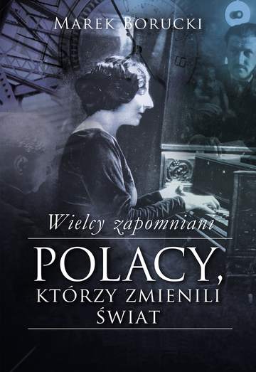 Wielcy zapomniani Polacy którzy zmienili świat Tom 1