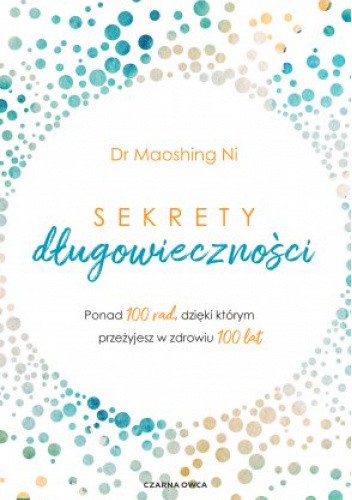 Sekrety długowieczności Ponad 100 rad, dzięki którym przeżyjesz w zdrowiu 100 lat