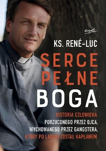 Serce pełne Boga. Historia człowieka porzuconego przez ojca, wychowanego przez gangstera, który po latach został kapłanem