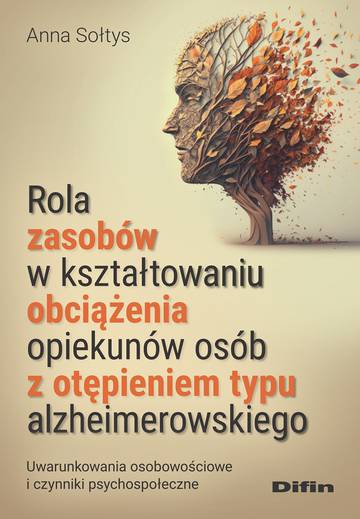 Rola zasobów w kształtowaniu obciążenia opiekunów osób z otępieniem typu alzheimerowskiego. Uwarunkowania osobowościowe i czynniki psychospołeczne