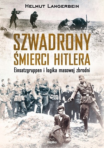 Szwadrony śmierci Hitlera. Einsatzgruppen i logika masowej zbrodni