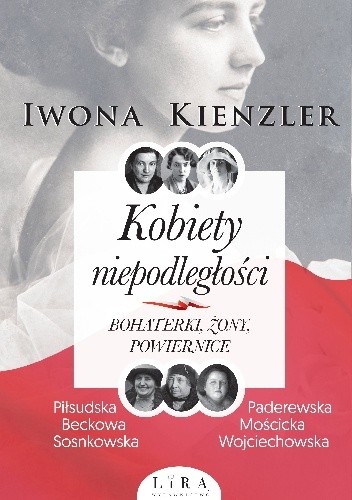 Kobiety niepodległości. Bohaterki, żony, powiernice