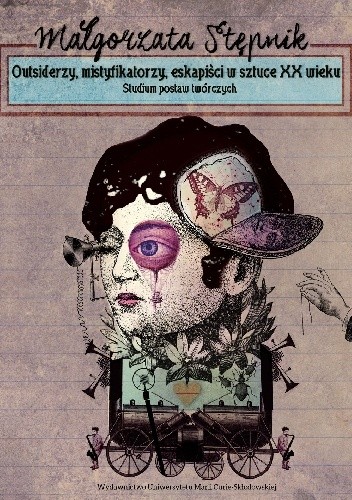 Outsiderzy, mistyfikatorzy, eskapiści w sztuce XX wieku. Studium postaw twórczych