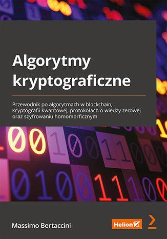 Algorytmy kryptograficzne. Przewodnik po algorytmach w blockchain, kryptografii kwantowej, protokołach o wiedzy zerowej oraz szyfrowaniu homomorficznym