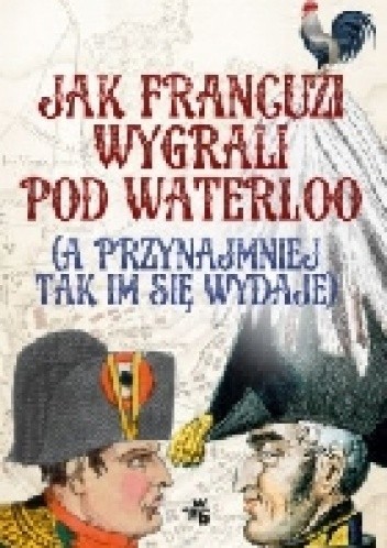 Jak Francuzi wygrali pod Waterloo (a przynajmniej tak im się wydaje)