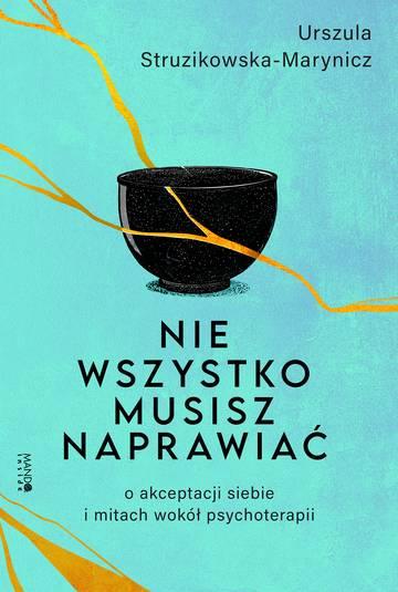 Nie wszystko musisz naprawiać. O akceptacji siebie i mitach wokół psychoterapii