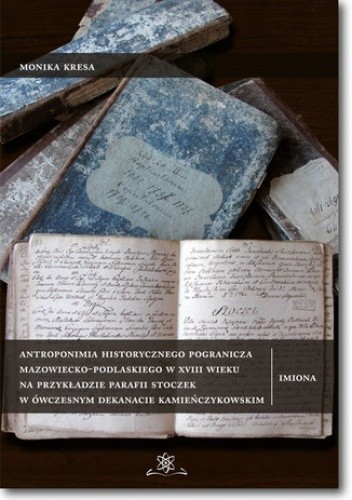 Antroponimia historycznego pogranicza mazowiecko-podlaskiego w XVIII wieku na przykładzie parafii Stoczek w ówczesnym dekanacie kamieńczykowskim