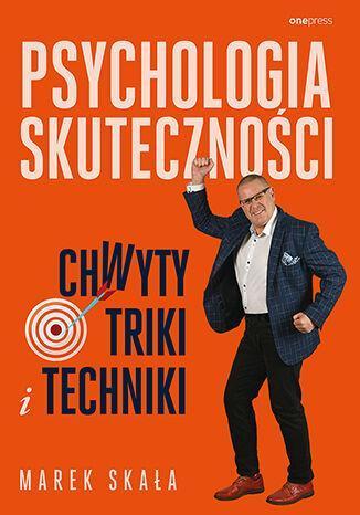 Psychologia skuteczności. Chwyty, triki i techniki