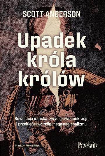 Okładka: Upadek króla królów. Rewolucja irańska, zwycięstwo teokracji i przekleństwo religijnego nacjonalizmu