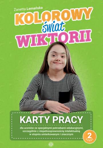 Kolorowy świat Wiktorii Część 2 Karty pracy dla uczniów ze specjalnymi potrzebami edukacyjnymi, szczególnie z niepełnosprawnością intelektualną w stopniu umiarkowanym i znacznym