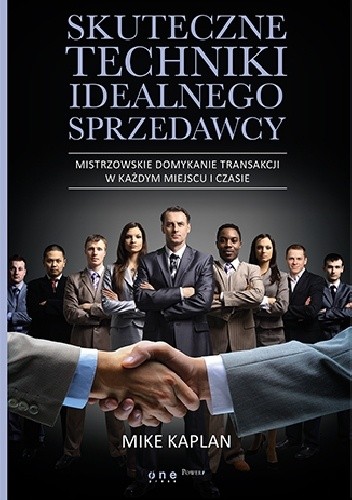 Skuteczne techniki idealnego sprzedawcy. Mistrzowskie domykanie transakcji w każdym miejscu i czasie