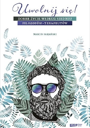 Uwolnij się! Dobre życie według siedmiu filozofów-terapeutów