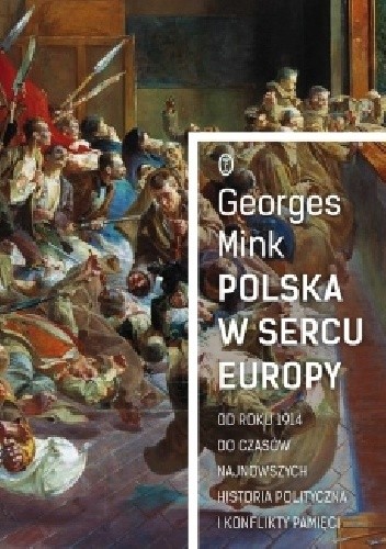 Polska w sercu Europy Od roku 1914 do czasów najnowszych. Historia polityczna i konflikty pamięci