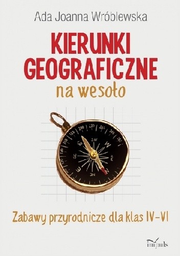 Kierunki geograficzne na wesoło. Zabawy przyrodnicze dla klas IV-VI