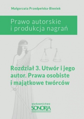 Prawo autorskie i produkcja nagrań. Rozdział 3. Utwór i jego autor. Prawa osobiste i majątkowe twórców