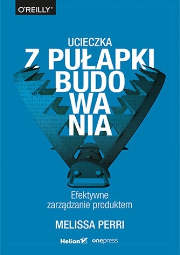 Ucieczka z pułapki budowania. Efektywne zarządzanie produktem
