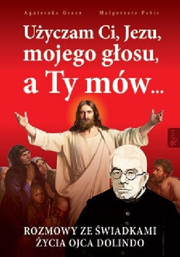 Użyczam Ci, Jezu, mojego głosu a Ty mów...  Rozmowy ze świadkami życia ojca Dolindo