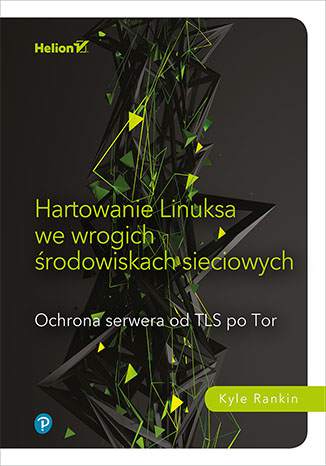 Hartowanie linuksa we wrogich środowiskach sieciowych. Ochrona serwera od tls po tor