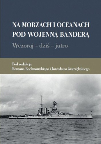 Na morzach i oceanach pod wojenną banderą. Wczoraj ? dziś ? jutro