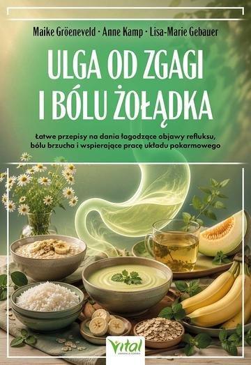 Okładka: Ulga od zgagi i bólu żołądka. Łatwe przepisy na dania łagodzące objawy refluksu, bólu brzucha, i uzdrawiające pracę układu pokarmowego