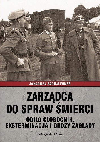 Zarządca do spraw śmierci. Odilo Globocnik, eksterminacja i obozy zagłady