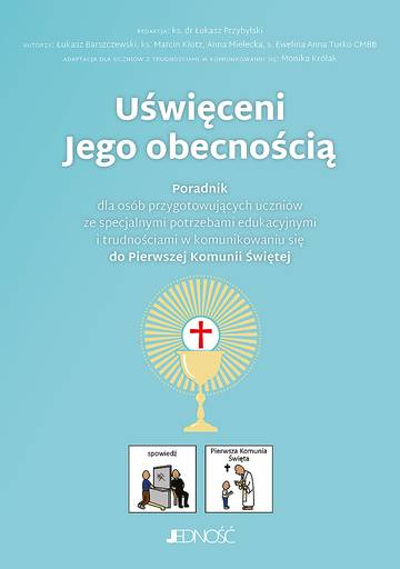 Uświęceni Jego obecnością. Poradnik dla osób przygotowujących uczniów ze specjalnymi potrzebami edukacyjnymi i trudnościami w komunikowaniu się do Pierwszej Komunii Świętej