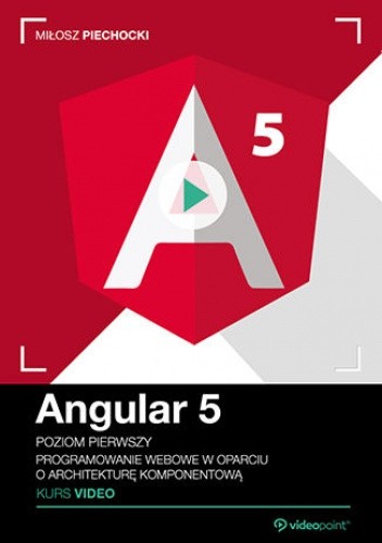 Angular 5. Kurs video. Poziom pierwszy. Programowanie webowe w oparciu o architekturę komponentową
