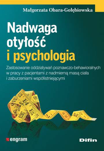 Nadwaga, otyłość i psychologia. Zastosowanie oddziaływań poznawczo-behawioralnych w pracy z pacjentami z nadmierną masą ciała i zaburzeniami współistniejącymi