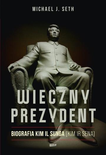 Okładka: Wieczny prezydent. Biografia Kim Il Sunga (Kim Ir Sena)