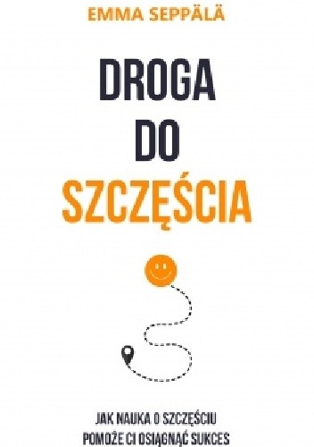 Droga do szczęścia. Jak nauka o szczęściu pomoże ci osiągnąć sukces