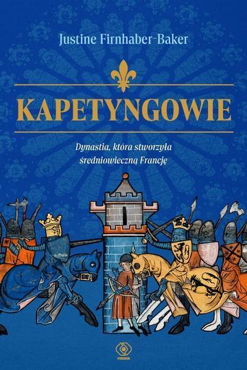 Kapetyngowie. Dynastia, która stworzyła średniowieczną Francję