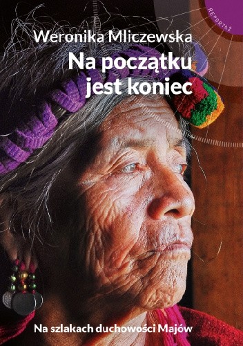 Na początku jest koniec. Na szlakach duchowości Majów