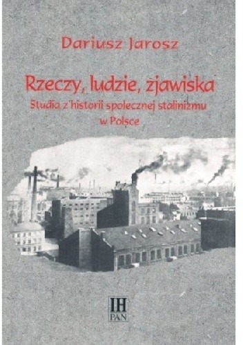 Rzeczy, ludzie, zjawiska. Studia z historii społecznej stalinizmu w Polsce