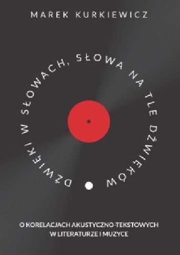 Dźwięki w słowach, słowa na tle dźwięków. O korelacjach akustyczno-tekstowych w literaturze i muzyce