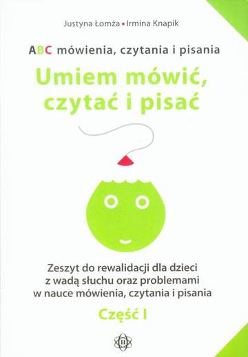 ABC mówienia czytania i pisania Umiem mówić czytać i pisać Część 1 Zeszyt do rewalidacji dla dzieci z wadą słuchu oraz problemami w nauce mówienia czytania i pisania