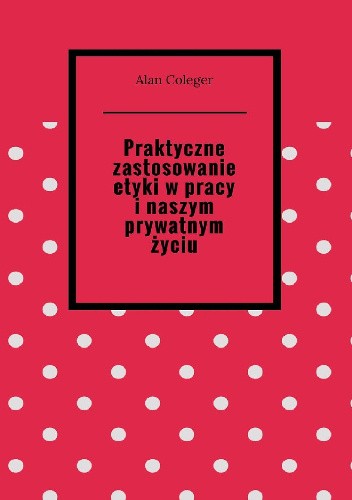 Praktyczne zastosowanie etyki w pracy i naszym prywatnym życiu
