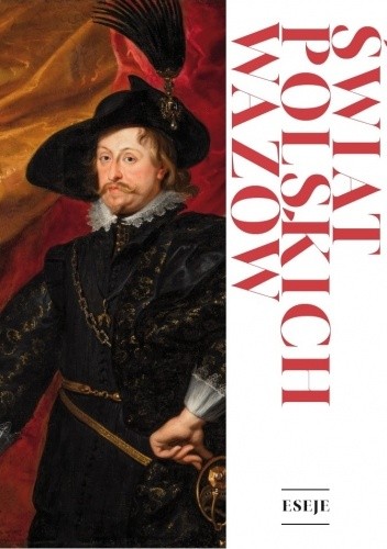 Świat polskich Wazów. Eseje