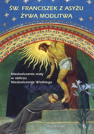 Święty Franciszek z Asyżu żywą modlitwą. Nieskończenie mały w obliczu Nieskończenie Wielkiego