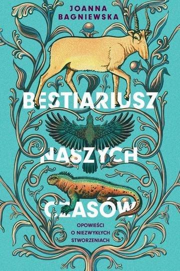 Okładka: Bestiariusz naszych czasów. Opowieści o niezwykłych stworzeniach