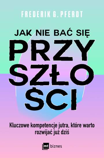 Jak nie bać się przyszłości. Kluczowe kompetencje jutra, które warto rozwijać już dziś