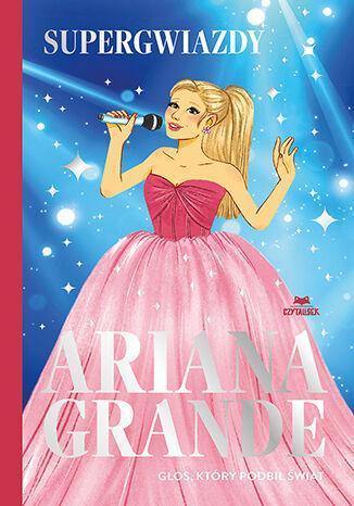 Ariana Grande. Głos, który podbił świat. Supergwiazdy
